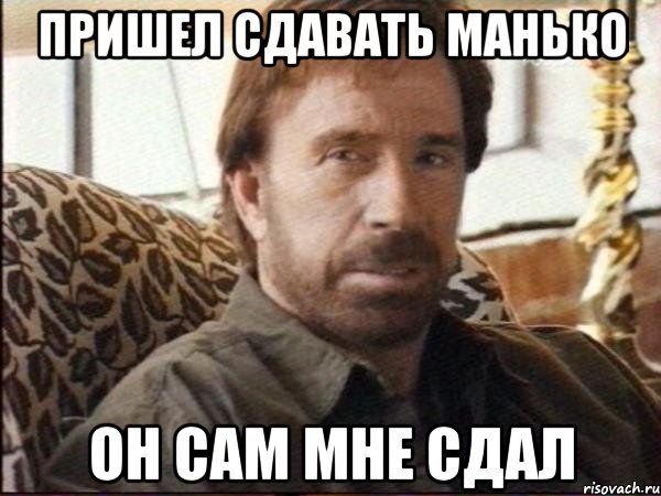 пришел сдавать манько он сам мне сдал