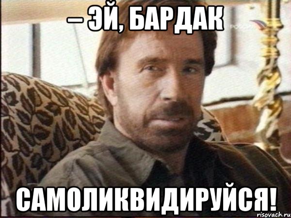 – эй, бардак самоликвидируйся!