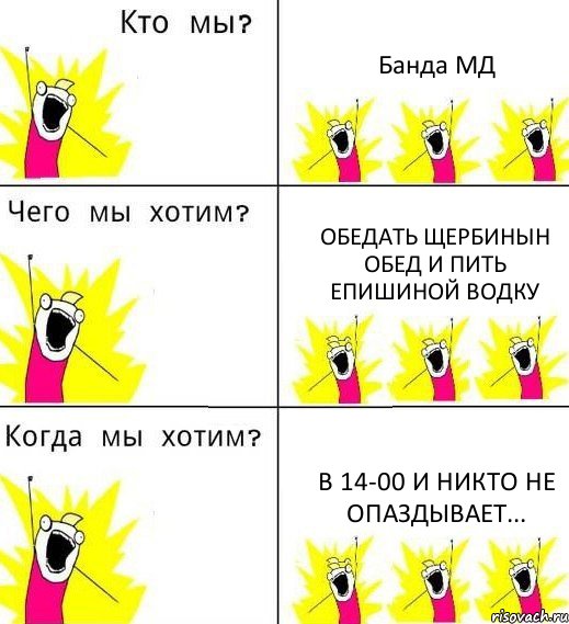 Банда МД Обедать Щербинын обед и пить Епишиной водку В 14-00 и никто не опаздывает...