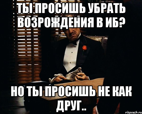 ты просишь убрать возрождения в иб? но ты просишь не как друг.., Мем Дон Вито Корлеоне