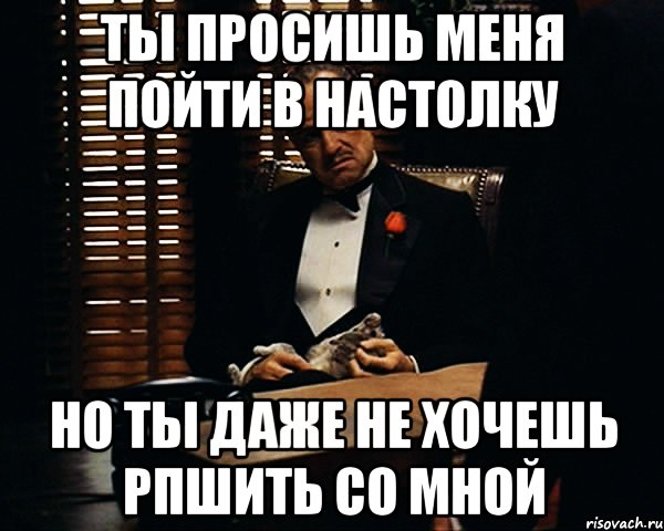 ты просишь меня пойти в настолку но ты даже не хочешь рпшить со мной, Мем Дон Вито Корлеоне