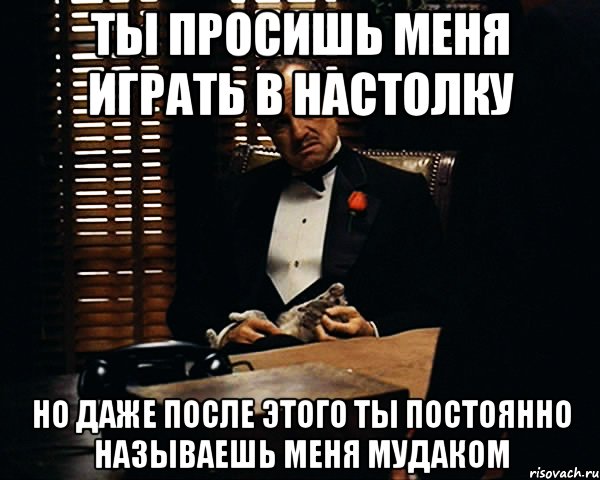 ты просишь меня играть в настолку но даже после этого ты постоянно называешь меня мудаком, Мем Дон Вито Корлеоне