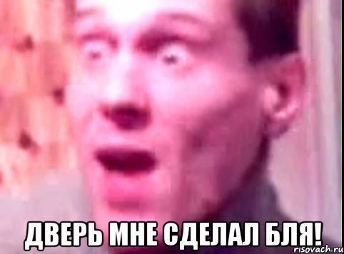  дверь мне сделал бля!