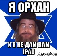 я орхан и я не дам вам ipad