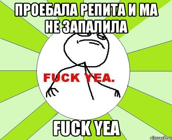 проебала репита и ма не запалила fuck yea, Мем фак е