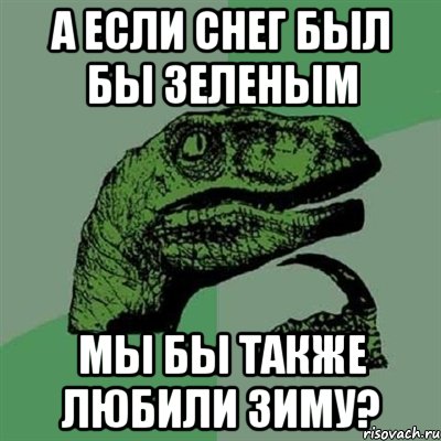 а если снег был бы зеленым мы бы также любили зиму?, Мем Филосораптор