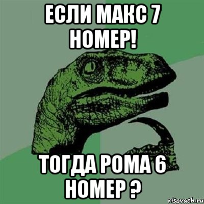 если макс 7 номер! тогда рома 6 номер ?