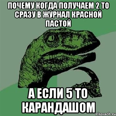 почему когда получаем 2 то сразу в журнал красной пастой а если 5 то карандашом, Мем Филосораптор