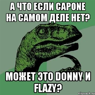 а что если capone на самом деле нет? может это donny и flazy?, Мем Филосораптор