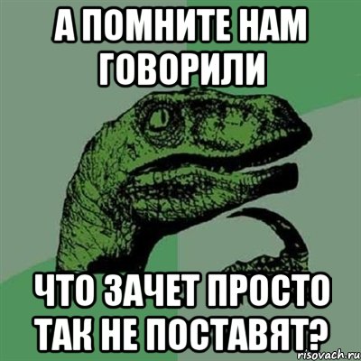 а помните нам говорили что зачет просто так не поставят?, Мем Филосораптор