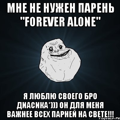 мне не нужен парень "forever alone" я люблю своего бро диасика*))) он для меня важнее всех парней на свете!!!, Мем Forever Alone