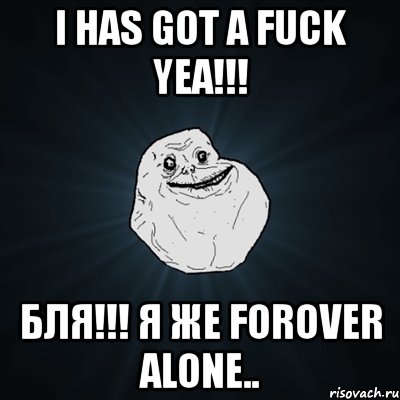 i has got a fuck yea!!! бля!!! я же forover alone.., Мем Forever Alone