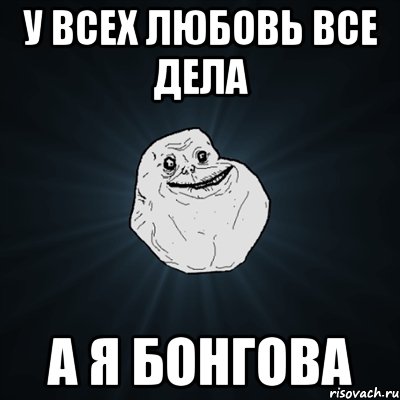 у всех любовь все дела а я бонгова, Мем Forever Alone