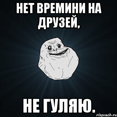 нет времини на друзей, не гуляю., Мем Forever Alone