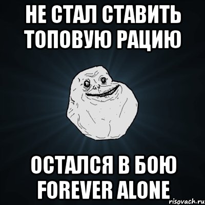 не стал ставить топовую рацию остался в бою forever alone, Мем Forever Alone