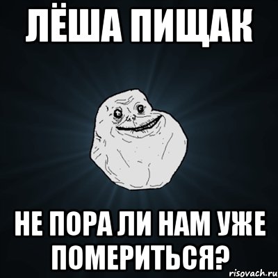 лёша пищак не пора ли нам уже помериться?, Мем Forever Alone