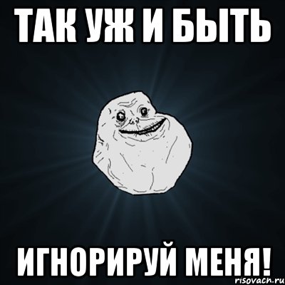 так уж и быть игнорируй меня!, Мем Forever Alone