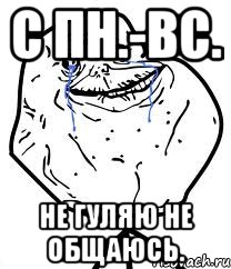 с пн.-вс. не гуляю не общаюсь., Мем Forever Alone