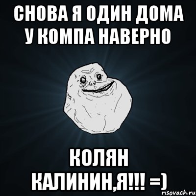 снова я один дома у компа наверно колян калинин,я!!! =), Мем Forever Alone