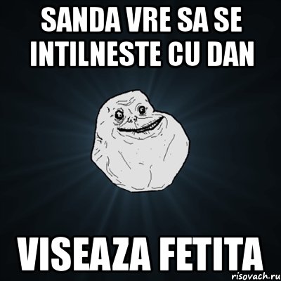 sanda vre sa se intilneste cu dan viseaza fetita, Мем Forever Alone