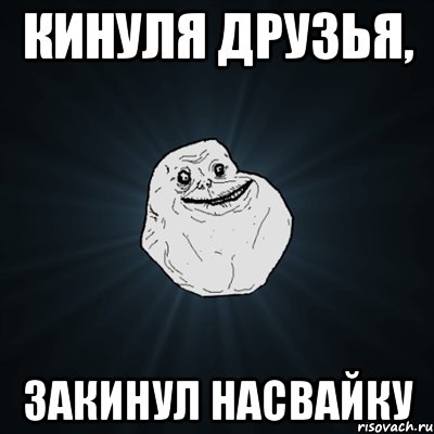 кинуля друзья, закинул насвайку, Мем Forever Alone