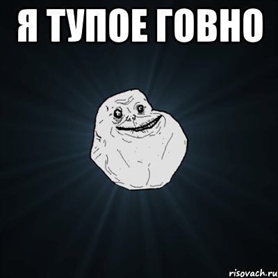 я тупое говно , Мем Forever Alone