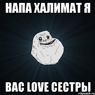 напа халимат я вас love сестры, Мем Forever Alone