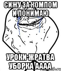 сижу за компом и понимаю уроки жратва уборка аааа, Мем Forever Alone