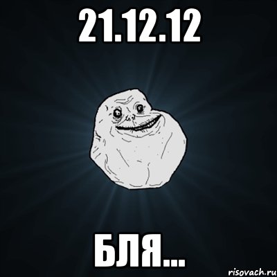 21.12.12 бля..., Мем Forever Alone