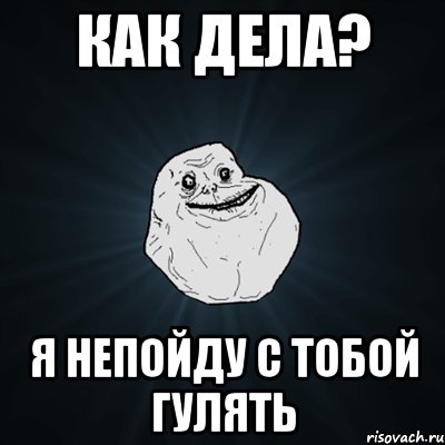 как дела? я непойду с тобой гулять, Мем Forever Alone