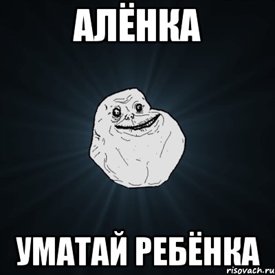 алёнка уматай ребёнка, Мем Forever Alone