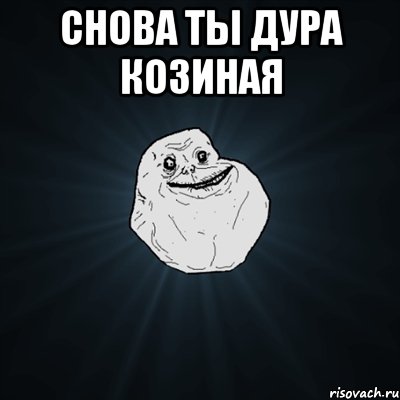 снова ты дура козиная , Мем Forever Alone