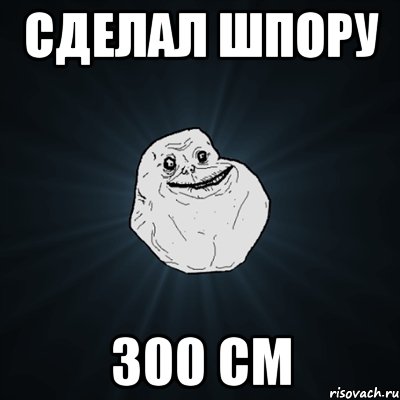 сделал шпору 300 см, Мем Forever Alone