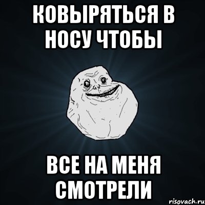 ковыряться в носу чтобы все на меня смотрели, Мем Forever Alone