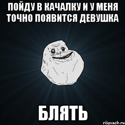 пойду в качалку и у меня точно появится девушка блять, Мем Forever Alone