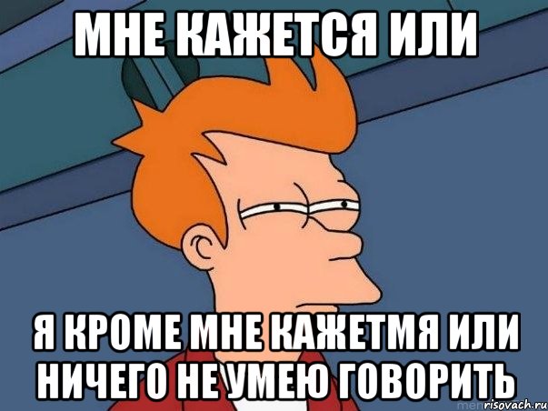 мне кажется или я кроме мне кажетмя или ничего не умею говорить, Мем  Фрай (мне кажется или)