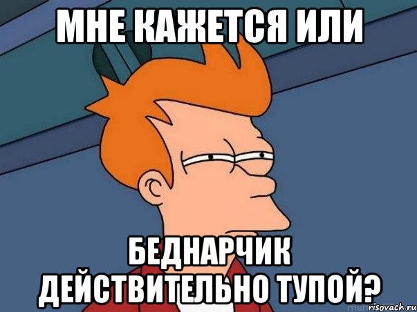 мне кажется или беднарчик действительно тупой?, Мем  Фрай (мне кажется или)