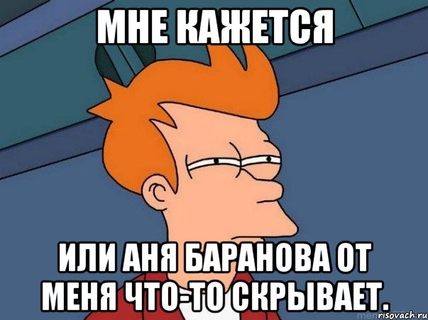 мне кажется или аня баранова от меня что-то скрывает., Мем  Фрай (мне кажется или)