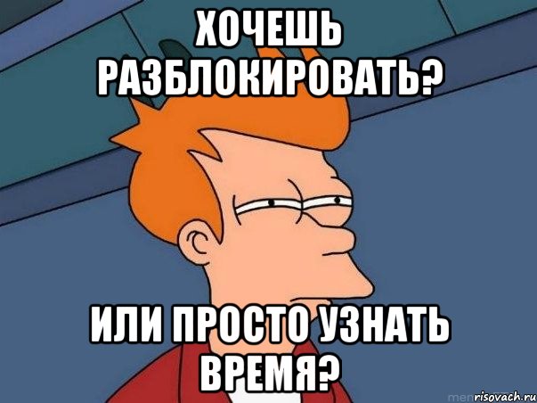 хочешь разблокировать? или просто узнать время?, Мем  Фрай (мне кажется или)