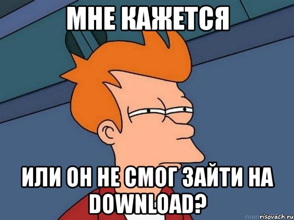 мне кажется или он не смог зайти на download?, Мем  Фрай (мне кажется или)