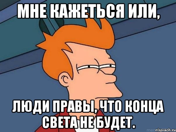 мне кажеться или, люди правы, что конца света не будет., Мем  Фрай (мне кажется или)