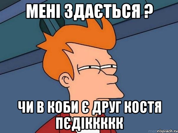 мені здається ? чи в коби є друг костя пєдіккккк, Мем  Фрай (мне кажется или)