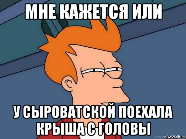 мне кажется или у сыроватской поехала крыша с головы, Мем  Фрай (мне кажется или)