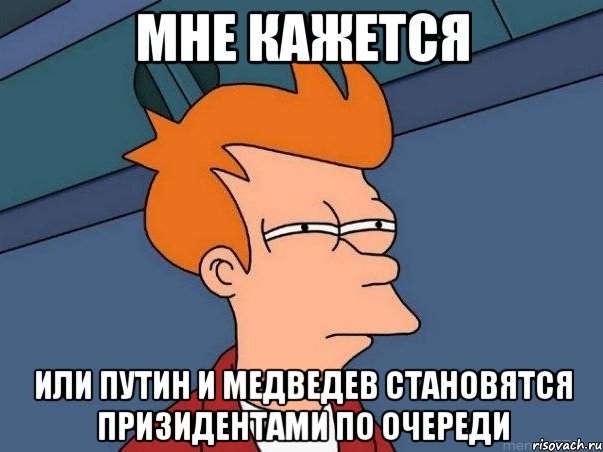 мне кажется или путин и медведев становятся призидентами по очереди, Мем  Фрай (мне кажется или)