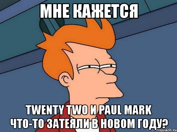 мне кажется twenty two и paul mark что-то затеяли в новом году?, Мем  Фрай (мне кажется или)