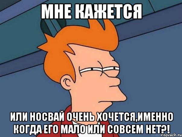 мне кажется или носвай очень хочется,именно когда его мало или совсем нет?!, Мем  Фрай (мне кажется или)