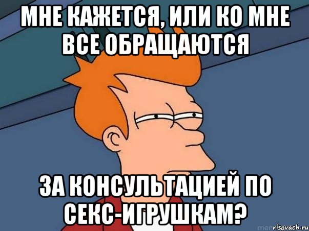 мне кажется, или ко мне все обращаются за консультацией по секс-игрушкам?, Мем  Фрай (мне кажется или)