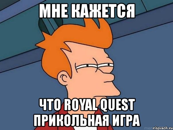 мне кажется что royal quest прикольная игра, Мем  Фрай (мне кажется или)