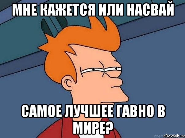 мне кажется или насвай самое лучшее гавно в мире?, Мем  Фрай (мне кажется или)