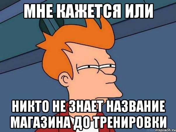 мне кажется или никто не знает название магазина до тренировки, Мем  Фрай (мне кажется или)